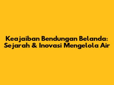 Keajaiban Bendungan Belanda: Sejarah & Inovasi Mengelola Air