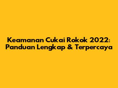 Keamanan Cukai Rokok 2022: Panduan Lengkap & Terpercaya