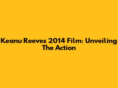 Keanu Reeves' 2014 Film: Unveiling The Action