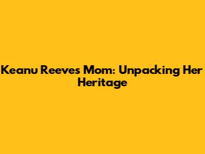 Keanu Reeves' Mom: Unpacking Her Heritage