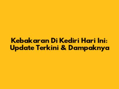 Kebakaran Di Kediri Hari Ini: Update Terkini & Dampaknya