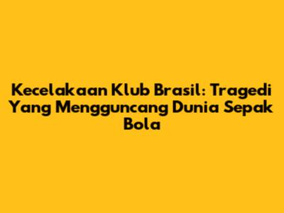 Kecelakaan Klub Brasil: Tragedi Yang Mengguncang Dunia Sepak Bola