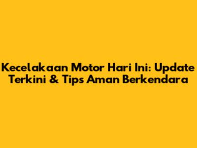 Kecelakaan Motor Hari Ini: Update Terkini & Tips Aman Berkendara
