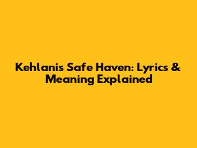 Kehlani's 'Safe Haven': Lyrics & Meaning Explained