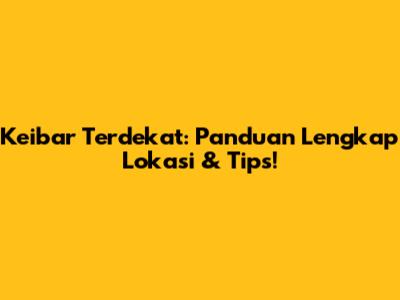 Keibar Terdekat: Panduan Lengkap Lokasi & Tips!