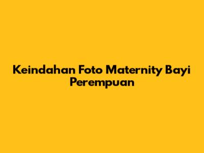 Keindahan Foto Maternity Bayi Perempuan