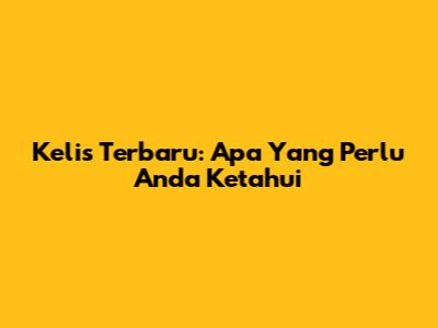 Kelis Terbaru: Apa Yang Perlu Anda Ketahui