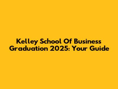 Kelley School Of Business Graduation 2025: Your Guide