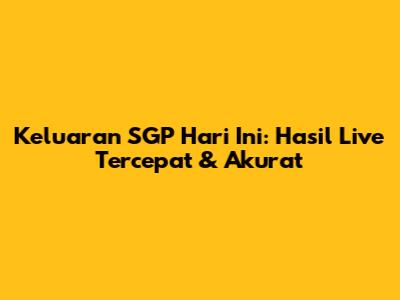 Keluaran SGP Hari Ini: Hasil Live Tercepat & Akurat