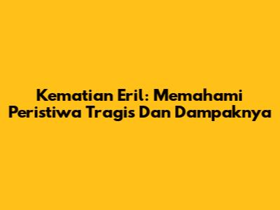 Kematian Eril: Memahami Peristiwa Tragis Dan Dampaknya