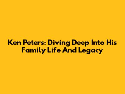 Ken Peters: Diving Deep Into His Family Life And Legacy