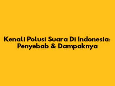 Kenali Polusi Suara Di Indonesia: Penyebab & Dampaknya