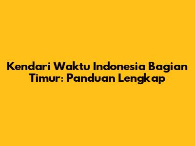 Kendari Waktu Indonesia Bagian Timur: Panduan Lengkap
