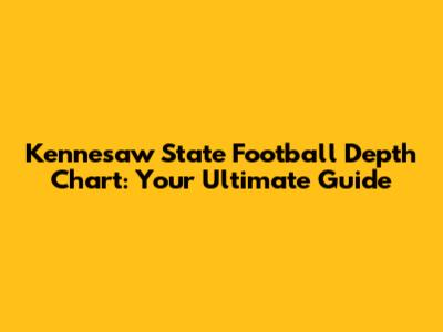 Kennesaw State Football Depth Chart: Your Ultimate Guide