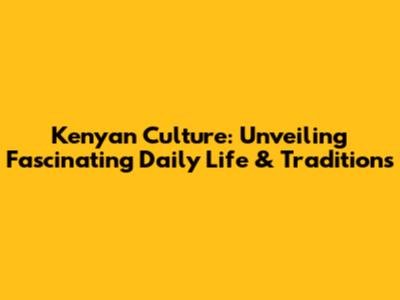 Kenyan Culture: Unveiling Fascinating Daily Life & Traditions