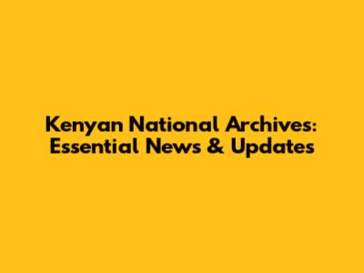 Kenyan National Archives: Essential News & Updates