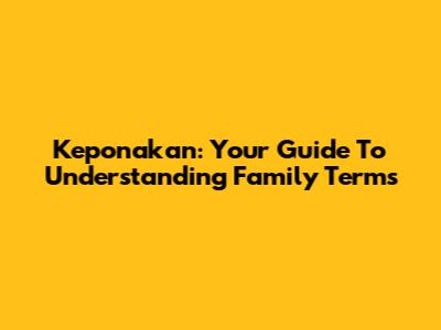 Keponakan: Your Guide To Understanding Family Terms