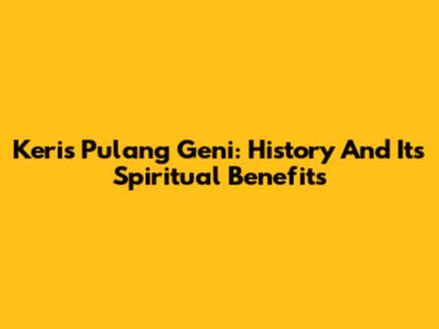 Keris Pulang Geni: History And Its Spiritual Benefits
