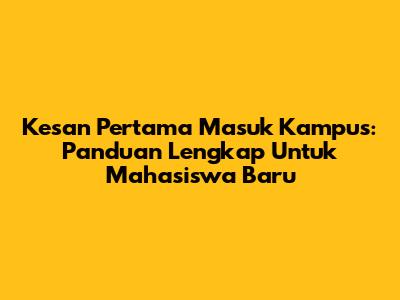 Kesan Pertama Masuk Kampus: Panduan Lengkap Untuk Mahasiswa Baru