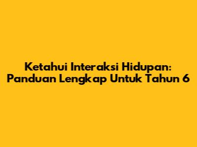 Ketahui Interaksi Hidupan: Panduan Lengkap Untuk Tahun 6