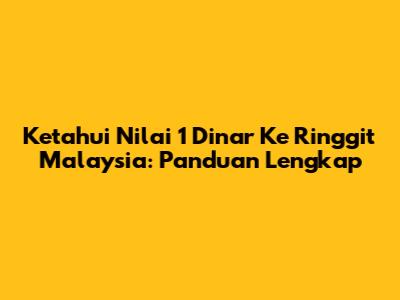 Ketahui Nilai 1 Dinar Ke Ringgit Malaysia: Panduan Lengkap