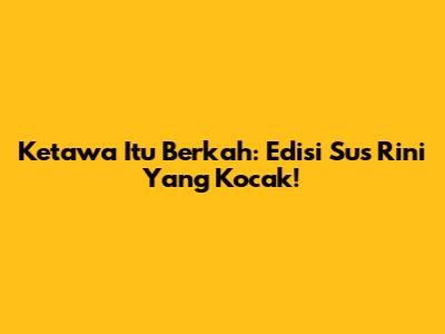Ketawa Itu Berkah: Edisi Sus Rini Yang Kocak!