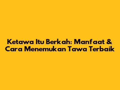 Ketawa Itu Berkah: Manfaat & Cara Menemukan Tawa Terbaik