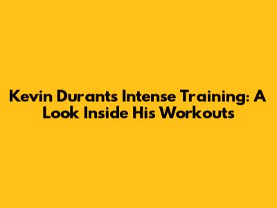Kevin Durant's Intense Training: A Look Inside His Workouts