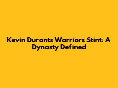 Kevin Durant's Warriors Stint: A Dynasty Defined
