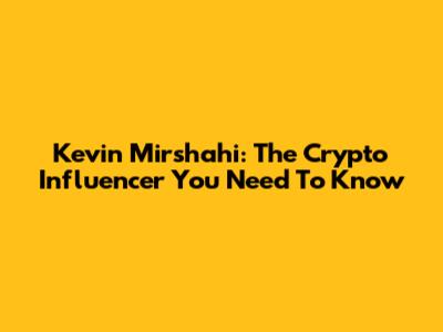 Kevin Mirshahi: The Crypto Influencer You Need To Know