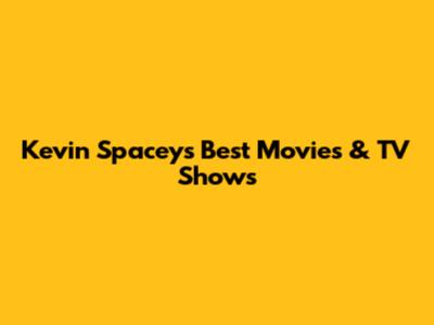 Kevin Spacey's Best Movies & TV Shows