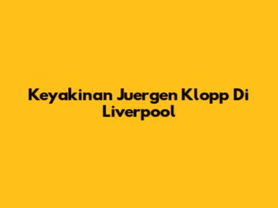 Keyakinan Juergen Klopp Di Liverpool