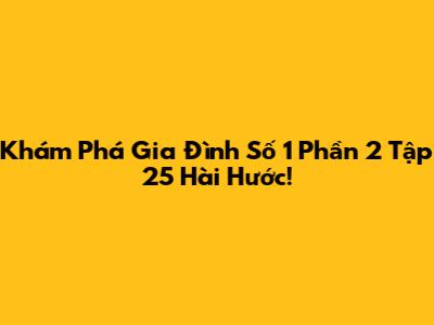 Khám Phá Gia Đình Số 1 Phần 2 Tập 25 Hài Hước!