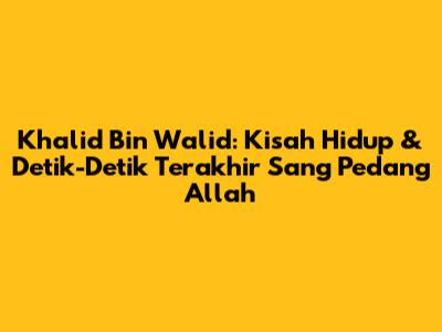 Khalid Bin Walid: Kisah Hidup & Detik-Detik Terakhir Sang Pedang Allah
