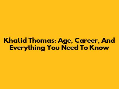 Khalid Thomas: Age, Career, And Everything You Need To Know