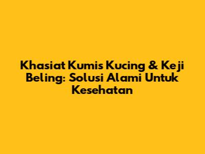 Khasiat Kumis Kucing & Keji Beling: Solusi Alami Untuk Kesehatan