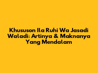 Khususon Ila Ruhi Wa Jasadi Waladi: Artinya & Maknanya Yang Mendalam