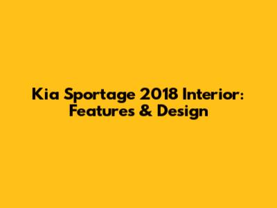 Kia Sportage 2018 Interior: Features & Design