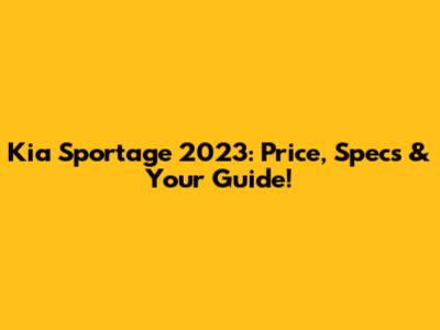 Kia Sportage 2023: Price, Specs & Your Guide!