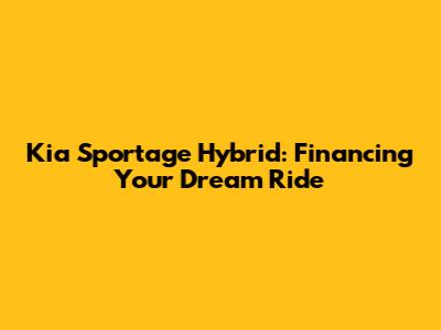 Kia Sportage Hybrid: Financing Your Dream Ride