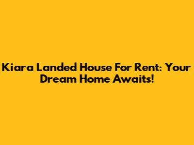 Kiara Landed House For Rent: Your Dream Home Awaits!