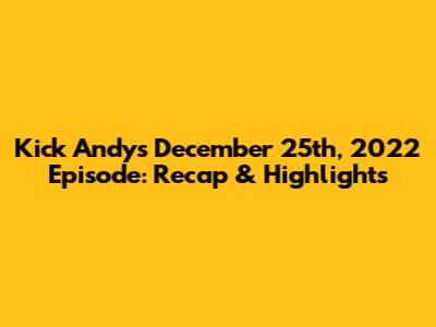 Kick Andy's December 25th, 2022 Episode: Recap & Highlights