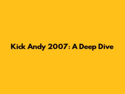Kick Andy 2007: A Deep Dive