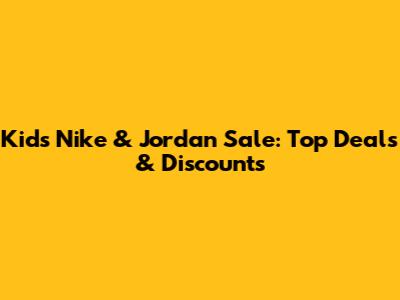 Kids' Nike & Jordan Sale: Top Deals & Discounts