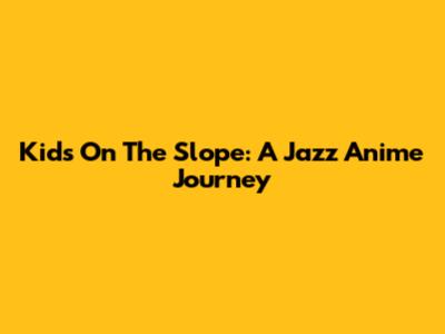 Kids On The Slope: A Jazz Anime Journey