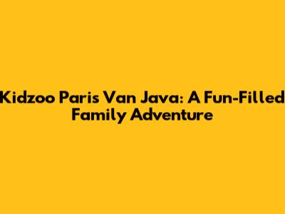 Kidzoo Paris Van Java: A Fun-Filled Family Adventure