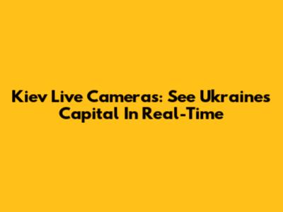Kiev Live Cameras: See Ukraine's Capital In Real-Time