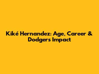Kiké Hernandez: Age, Career & Dodgers Impact