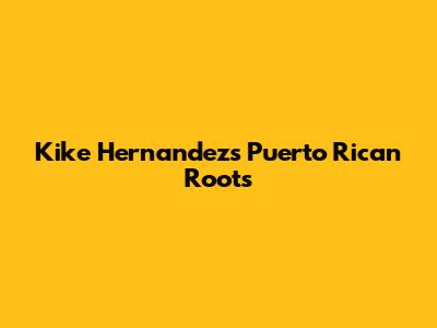 Kike Hernandez's Puerto Rican Roots