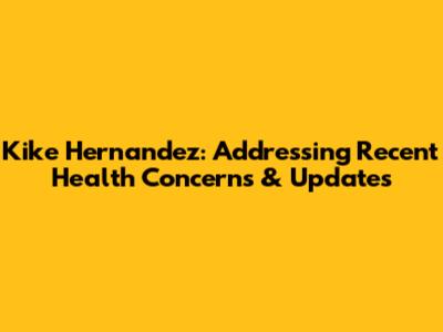 Kike Hernandez: Addressing Recent Health Concerns & Updates